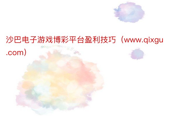 沙巴电子游戏博彩平台盈利技巧(www.qixgu.com)