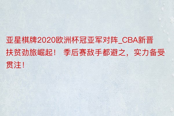亚星棋牌2020欧洲杯冠亚军对阵_CBA新晋扶贫劲旅崛起! 季后赛敌手都避之,实力备受贯注!