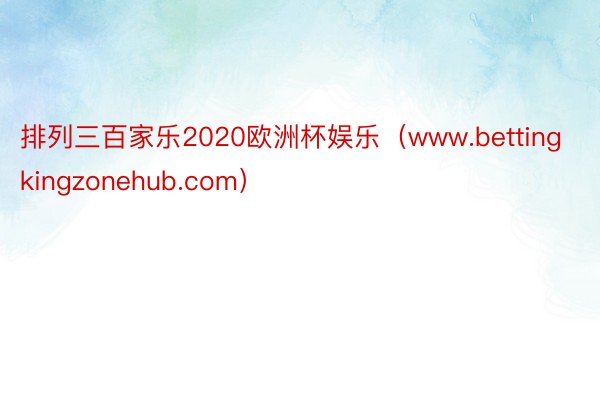 排列三百家乐2020欧洲杯娱乐(www.bettingkingzonehub.com)