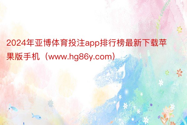 2024年亚博体育投注app排行榜最新下载苹果版手机(www.hg86y.com)