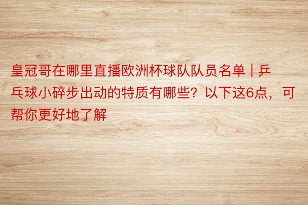 皇冠哥在哪里直播欧洲杯球队队员名单 | 乒乓球小碎步出动的特质有哪些?以下这6点,可帮你更好地了解