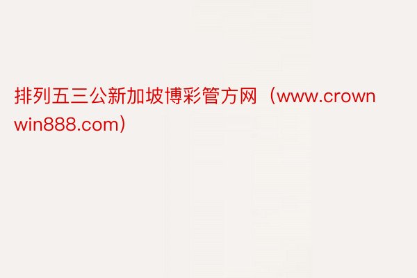 排列五三公新加坡博彩管方网(www.crownwin888.com)
