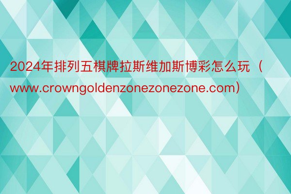 2024年排列五棋牌拉斯维加斯博彩怎么玩(www.crowngoldenzonezonezone.com)