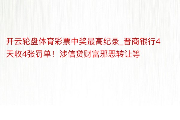 开云轮盘体育彩票中奖最高纪录_晋商银行4天收4张罚单!涉信贷财富邪恶转让等