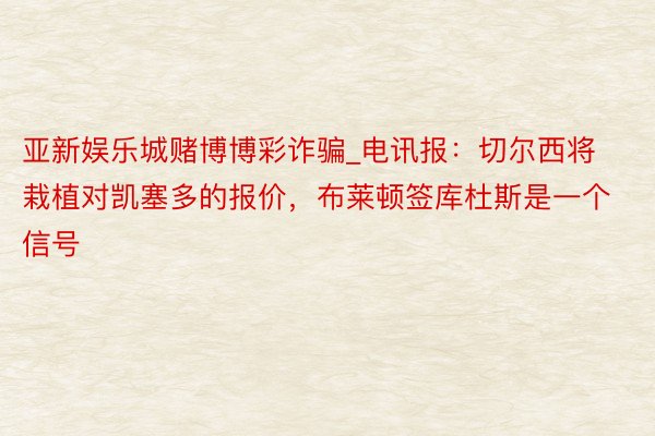 亚新娱乐城赌博博彩诈骗_电讯报:切尔西将栽植对凯塞多的报价,布莱顿签库杜斯是一个信号