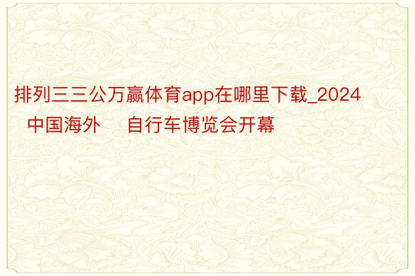 排列三三公万赢体育app在哪里下载_2024 中国海外 自行车博览会开幕