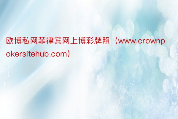 欧博私网菲律宾网上博彩牌照（www.crownpokersitehub.com）