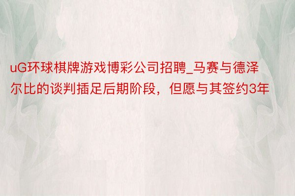 uG环球棋牌游戏博彩公司招聘_马赛与德泽尔比的谈判插足后期阶段，但愿与其签约3年