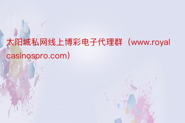 太阳城私网线上博彩电子代理群(www.royalcasinospro.com)