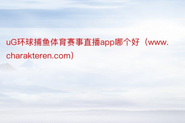 uG环球捕鱼体育赛事直播app哪个好(www.charakteren.com)