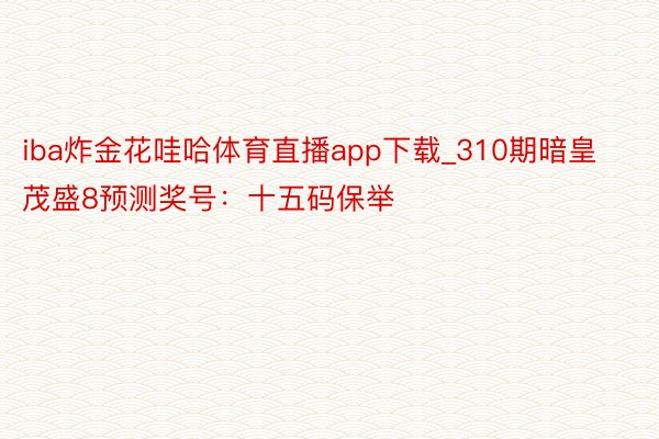 iba炸金花哇哈体育直播app下载_310期暗皇茂盛8预测奖号:十五码保举