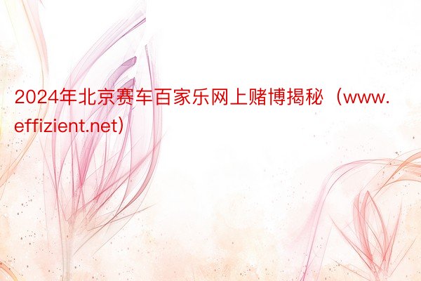 2024年北京赛车百家乐网上赌博揭秘（www.effizient.net）