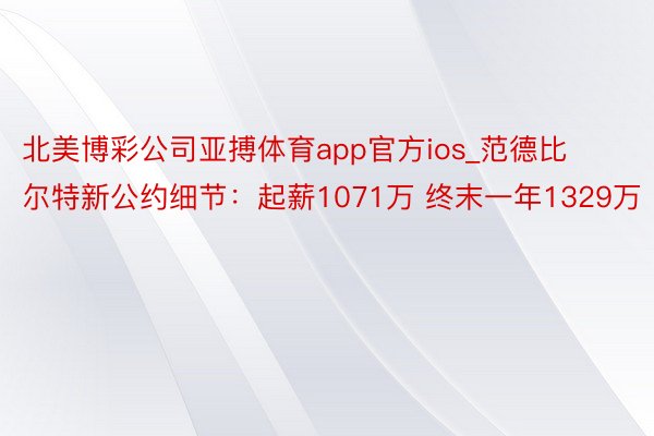 北美博彩公司亚搏体育app官方ios_范德比尔特新公约细节:起薪1071万 终末一年1329万