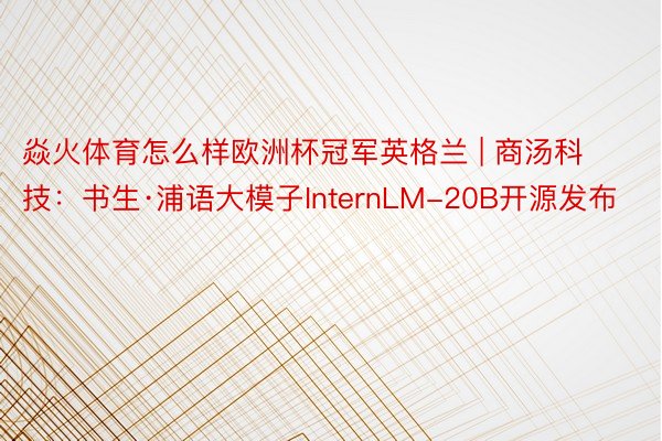 焱火体育怎么样欧洲杯冠军英格兰 | 商汤科技:书生·浦语大模子InternLM-20B开源发布